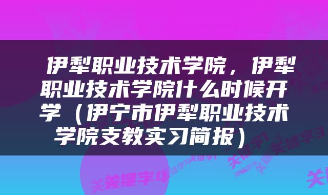  伊犁职业技术学院，伊犁职业技术学院什么时候开学（伊宁市伊犁职业技术学院支教实习简报） 