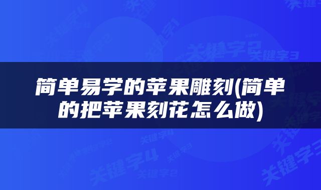 简单易学的苹果雕刻(简单的把苹果刻花怎么做)