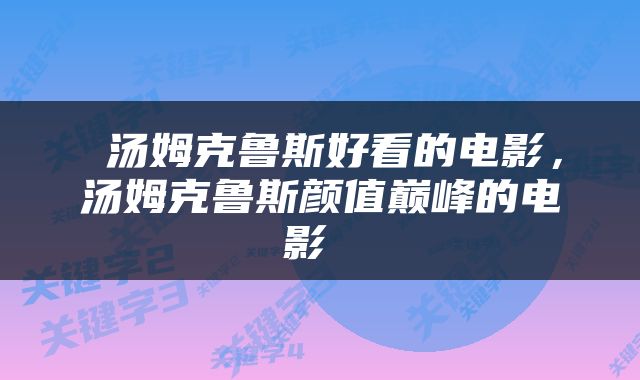  汤姆克鲁斯好看的电影，汤姆克鲁斯颜值巅峰的电影 