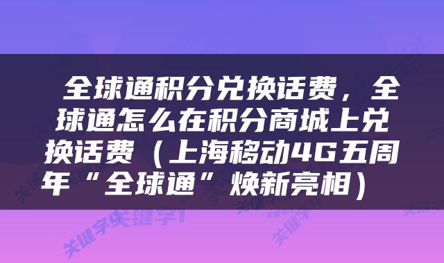  全球通积分兑换话费，全球通怎么在积分商城上兑换话费（上海移动4G五周年“全球通”焕新亮相） 