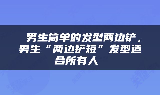  男生简单的发型两边铲，男生“两边铲短”发型适合所有人 