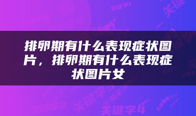排卵期有什么表现症状图片，排卵期有什么表现症状图片女