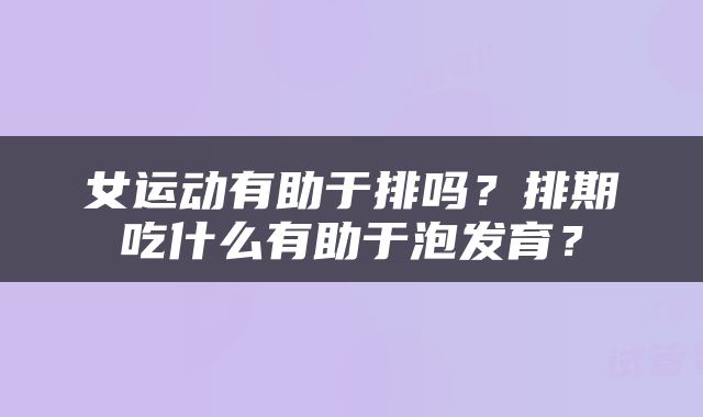 女运动有助于排吗？排期吃什么有助于泡发育？
