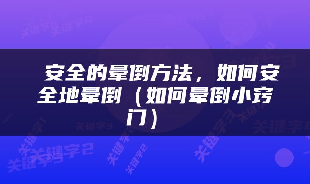  安全的晕倒方法，如何安全地晕倒（如何晕倒小窍门） 