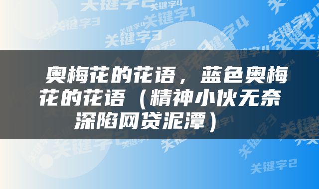  奥梅花的花语，蓝色奥梅花的花语（精神小伙无奈深陷网贷泥潭） 