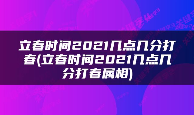 立春时间2021几点几分打春(立春时间2021几点几分打春属相)