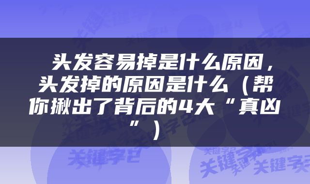  头发容易掉是什么原因，头发掉的原因是什么（帮你揪出了背后的4大“真凶”） 