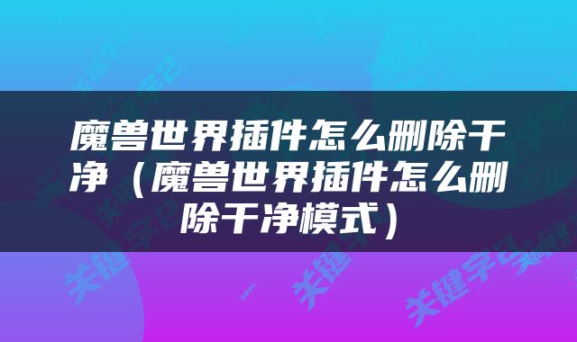 魔兽世界插件怎么删除干净（魔兽世界插件怎么删除干净模式）