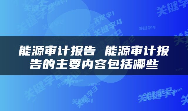 能源审计报告 能源审计报告的主要内容包括哪些