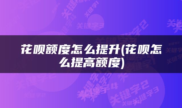 花呗额度怎么提升(花呗怎么提高额度)