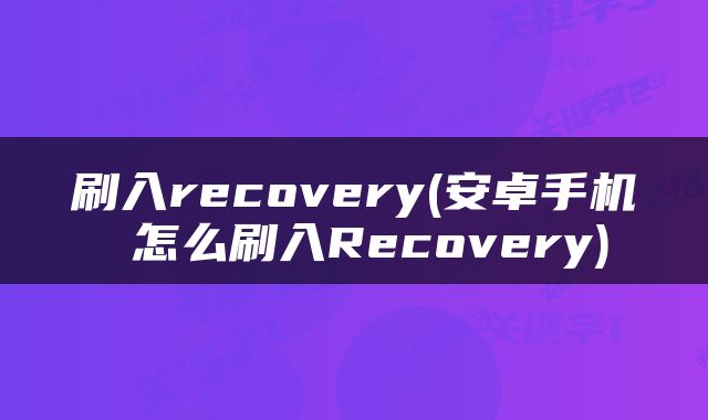 刷入recovery(安卓手机 怎么刷入Recovery)