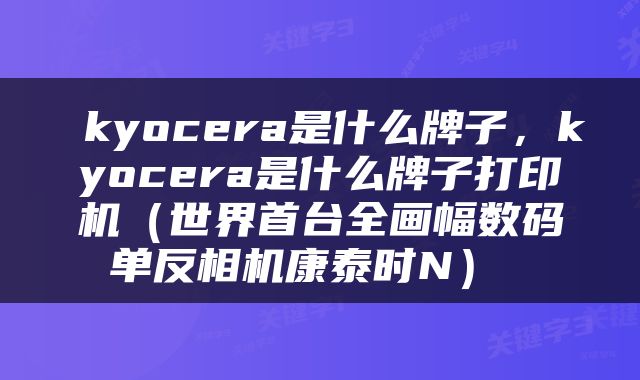  kyocera是什么牌子，kyocera是什么牌子打印机（世界首台全画幅数码单反相机康泰时N） 