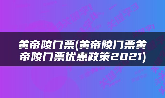 黄帝陵门票(黄帝陵门票黄帝陵门票优惠政策2021)