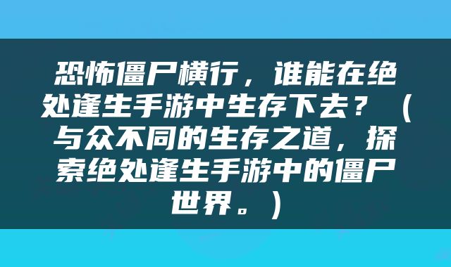 恐怖僵尸横行，谁能在绝处逢生手游中生存下去？（与众不同的生存之道，探索绝处逢生手游中的僵尸世界。）