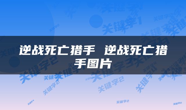 逆战死亡猎手 逆战死亡猎手图片
