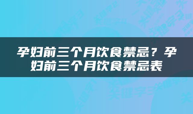 孕妇前三个月饮食禁忌？孕妇前三个月饮食禁忌表