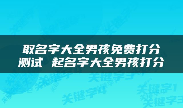 取名字大全男孩免费打分测试 起名字大全男孩打分