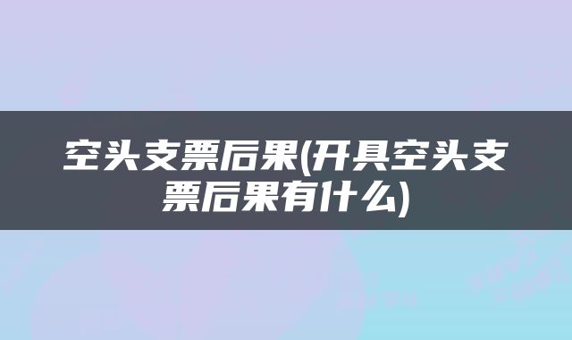 空头支票后果(开具空头支票后果有什么)