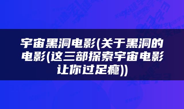 宇宙黑洞电影(关于黑洞的电影(这三部探索宇宙电影让你过足瘾))