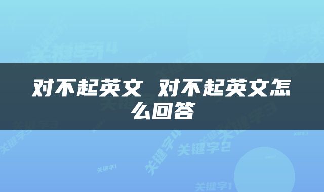 对不起英文 对不起英文怎么回答