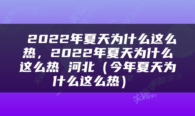  2022年夏天为什么这么热，2022年夏天为什么这么热 河北（今年夏天为什么这么热） 