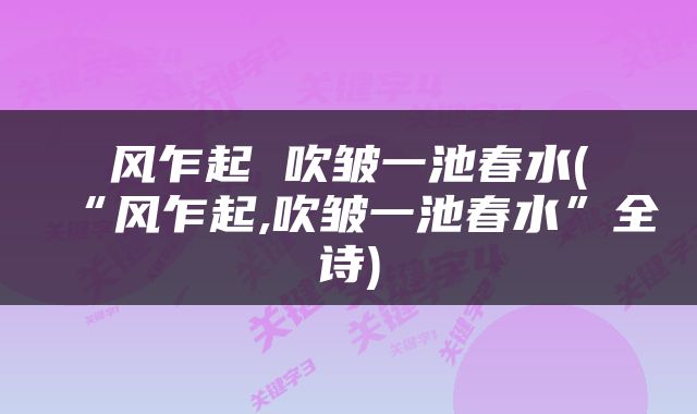 风乍起 吹皱一池春水(“风乍起,吹皱一池春水”全诗)