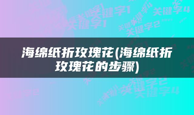海绵纸折玫瑰花(海绵纸折玫瑰花的步骤)