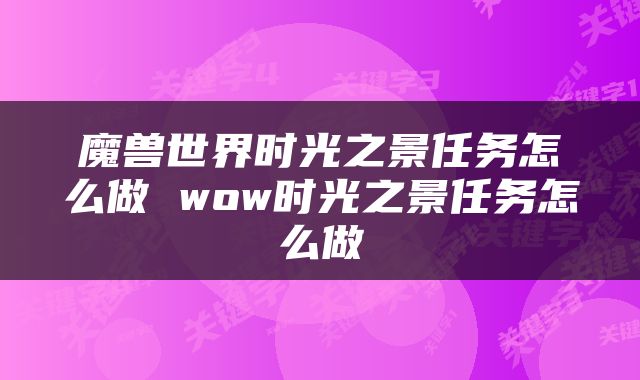 魔兽世界时光之景任务怎么做 wow时光之景任务怎么做
