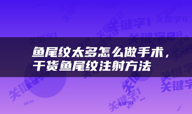  鱼尾纹太多怎么做手术，干货鱼尾纹注射方法 