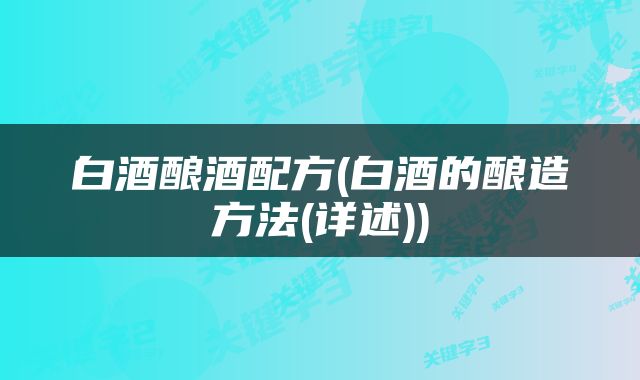 白酒酿酒配方(白酒的酿造方法(详述))