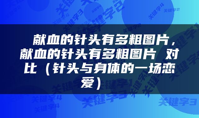  献血的针头有多粗图片，献血的针头有多粗图片 对比（针头与身体的一场恋爱） 