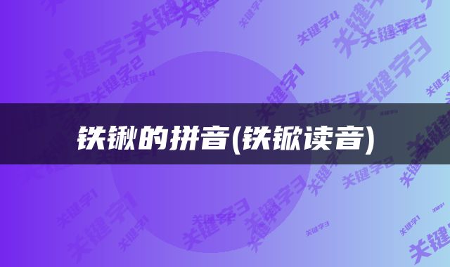 铁锹的拼音(铁锨读音)