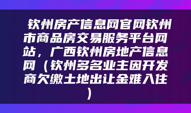  钦州房产信息网官网钦州市商品房交易服务平台网站，广西钦州房地产信息网（钦州多名业主因开发商欠缴土地出让金难入住） 