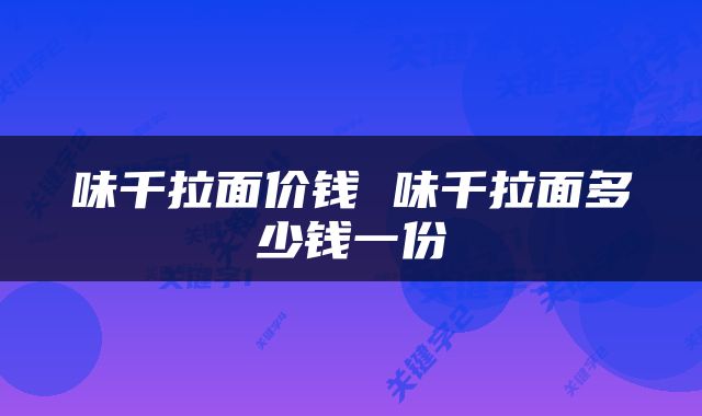 味千拉面价钱 味千拉面多少钱一份