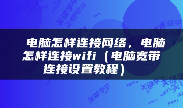 电脑怎样连接网络，电脑怎样连接wifi（电脑宽带连接设置教程） 