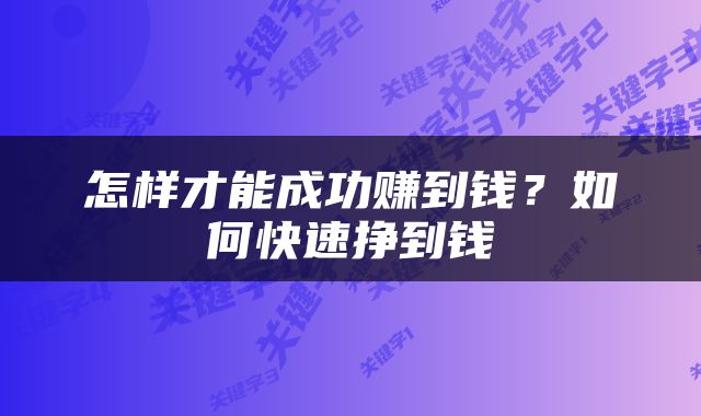 怎样才能成功赚到钱？如何快速挣到钱