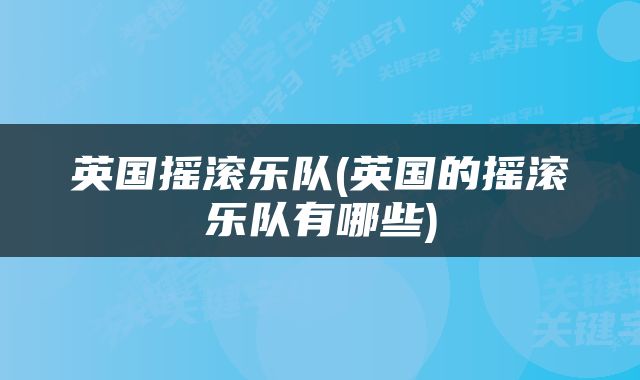 英国摇滚乐队(英国的摇滚乐队有哪些)