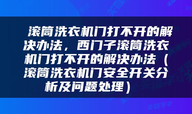  滚筒洗衣机门打不开的解决办法，西门子滚筒洗衣机门打不开的解决办法（滚筒洗衣机门安全开关分析及问题处理） 