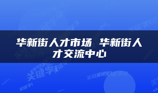 华新街人才市场 华新街人才交流中心