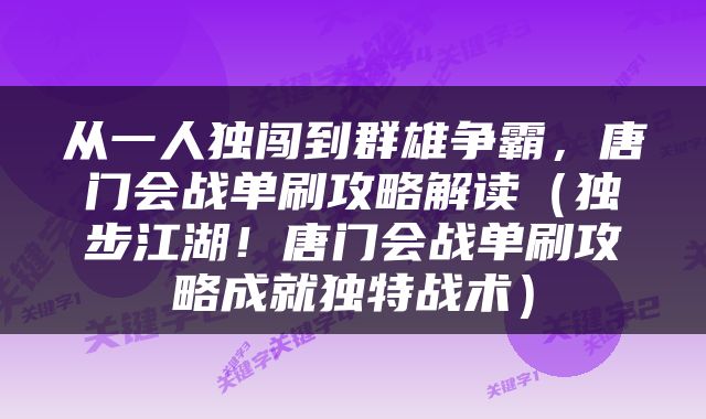 从一人独闯到群雄争霸，唐门会战单刷攻略解读（独步江湖！唐门会战单刷攻略成就独特战术）