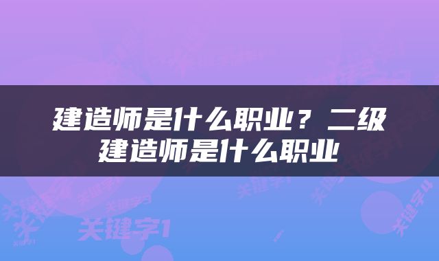 建造师是什么职业？二级建造师是什么职业