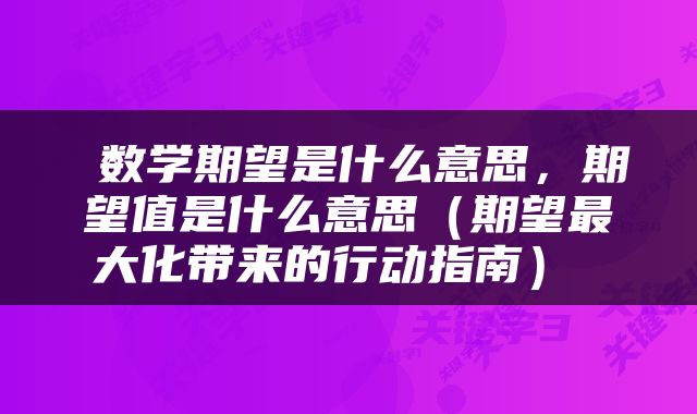  数学期望是什么意思，期望值是什么意思（期望最大化带来的行动指南） 