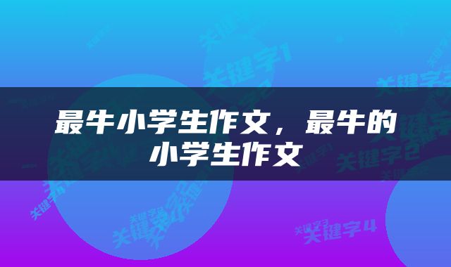 最牛小学生作文，最牛的小学生作文