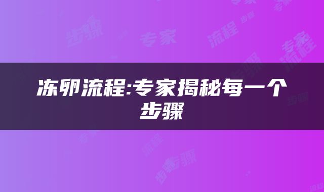 冻卵流程:专家揭秘每一个步骤