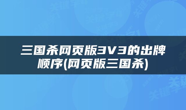 三国杀网页版3V3的出牌顺序(网页版三国杀)
