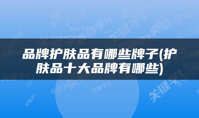 品牌护肤品有哪些牌子(护肤品十大品牌有哪些)