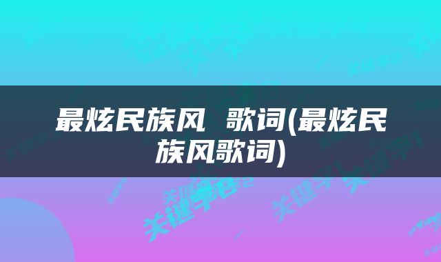 最炫民族风 歌词(最炫民族风歌词)