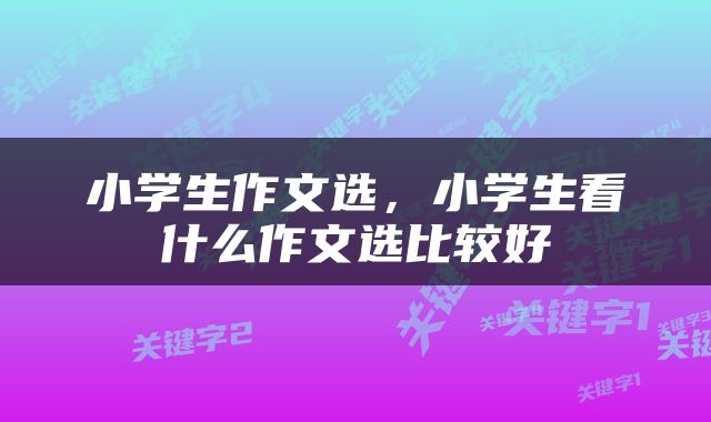 小学生作文选，小学生看什么作文选比较好