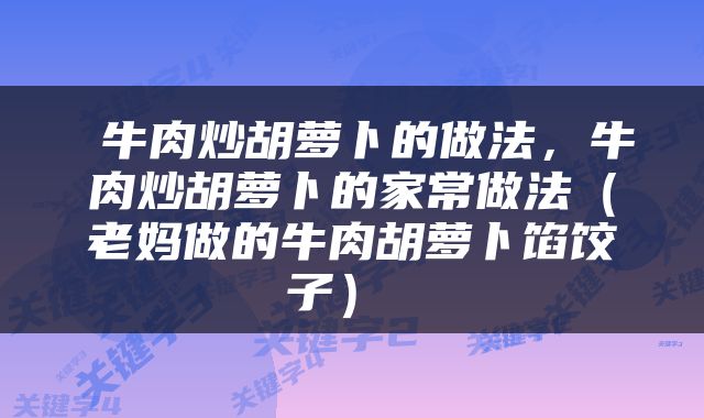  牛肉炒胡萝卜的做法，牛肉炒胡萝卜的家常做法（老妈做的牛肉胡萝卜馅饺子） 