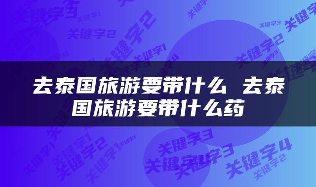 去泰国旅游要带什么 去泰国旅游要带什么药